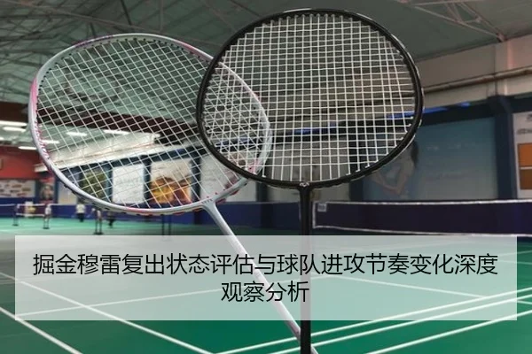 掘金穆雷复出状态评估与球队进攻节奏变化深度观察分析