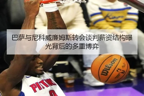 巴萨与尼科威廉姆斯转会谈判薪资结构曝光背后的多重博弈