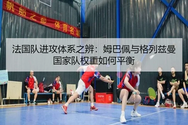 法国队进攻体系之辨：姆巴佩与格列兹曼国家队权重如何平衡