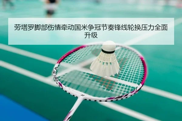 劳塔罗脚部伤情牵动国米争冠节奏锋线轮换压力全面升级